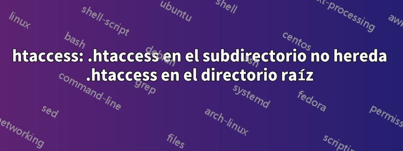 htaccess: .htaccess en el subdirectorio no hereda .htaccess en el directorio raíz