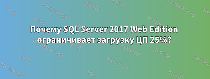 Почему SQL Server 2017 Web Edition ограничивает загрузку ЦП 25%?