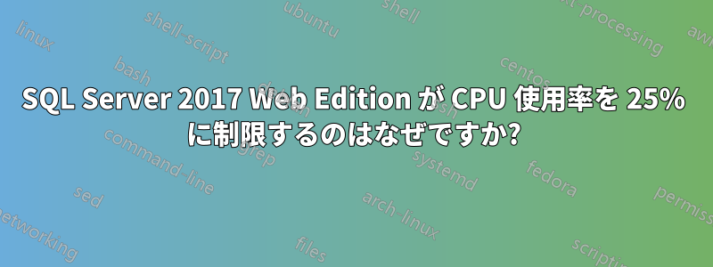 SQL Server 2017 Web Edition が CPU 使用率を 25% に制限するのはなぜですか?
