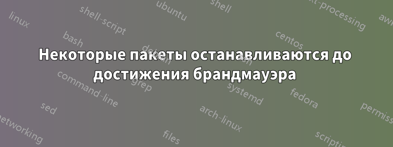 Некоторые пакеты останавливаются до достижения брандмауэра