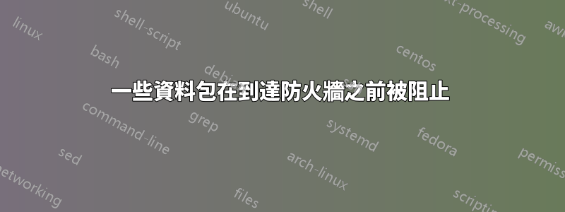 一些資料包在到達防火牆之前被阻止
