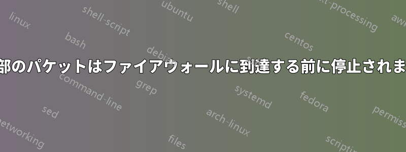 一部のパケットはファイアウォールに到達する前に停止されます