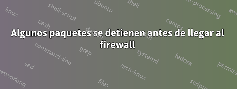 Algunos paquetes se detienen antes de llegar al firewall
