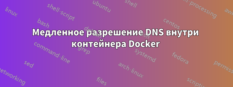 Медленное разрешение DNS внутри контейнера Docker