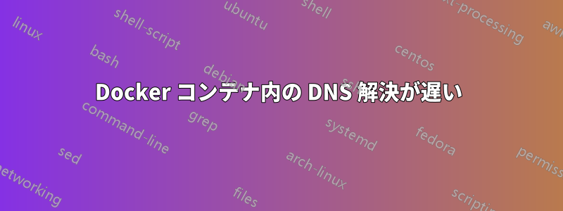 Docker コンテナ内の DNS 解決が遅い