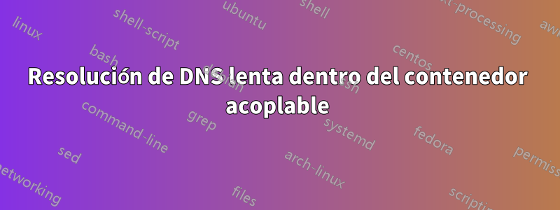 Resolución de DNS lenta dentro del contenedor acoplable