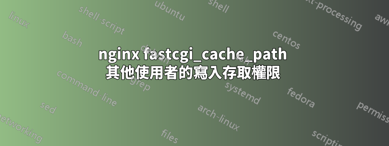 nginx fastcgi_cache_path 其他使用者的寫入存取權限