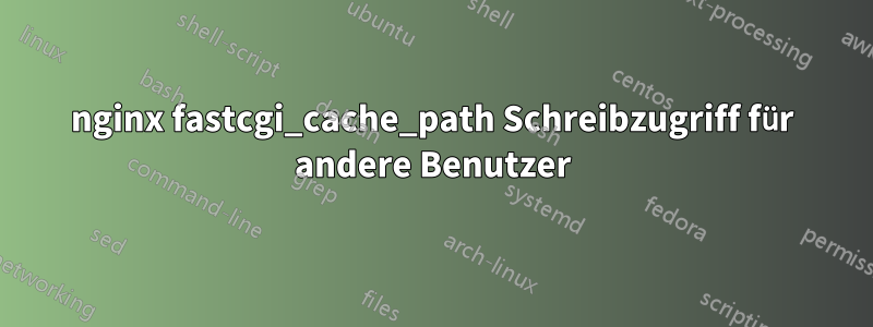 nginx fastcgi_cache_path Schreibzugriff für andere Benutzer