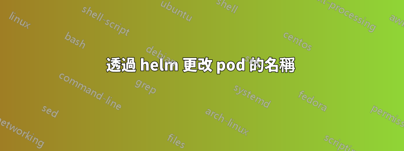 透過 helm 更改 pod 的名稱