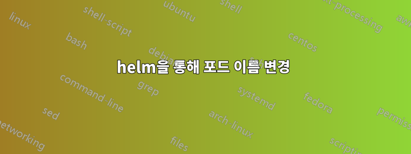 helm을 통해 포드 이름 변경