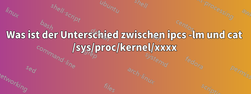 Was ist der Unterschied zwischen ipcs -lm und cat /sys/proc/kernel/xxxx