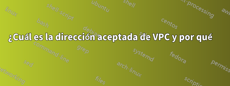 ¿Cuál es la dirección aceptada de VPC y por qué 