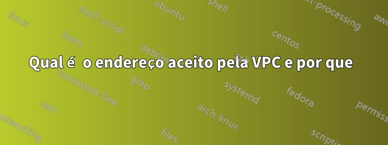 Qual é o endereço aceito pela VPC e por que 