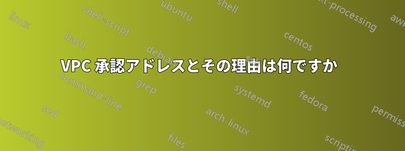 VPC 承認アドレスとその理由は何ですか 