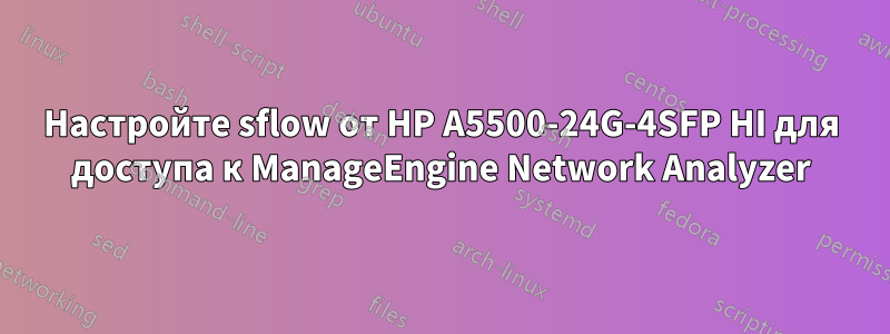 Настройте sflow от HP A5500-24G-4SFP HI для доступа к ManageEngine Network Analyzer
