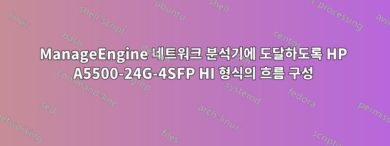 ManageEngine 네트워크 분석기에 도달하도록 HP A5500-24G-4SFP HI 형식의 흐름 구성
