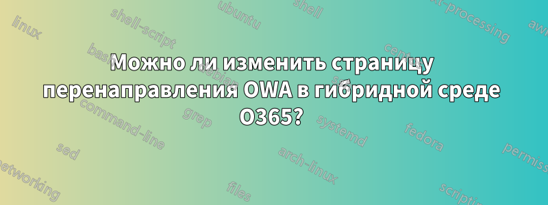 Можно ли изменить страницу перенаправления OWA в гибридной среде O365?