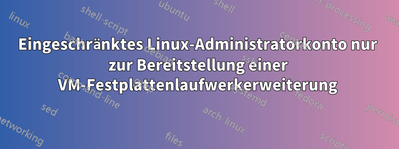 Eingeschränktes Linux-Administratorkonto nur zur Bereitstellung einer VM-Festplattenlaufwerkerweiterung