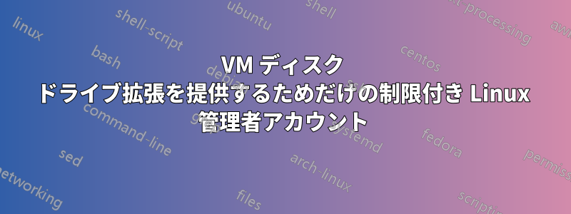 VM ディスク ドライブ拡張を提供するためだけの制限付き Linux 管理者アカウント