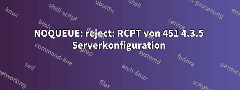 NOQUEUE: reject: RCPT von 451 4.3.5 Serverkonfiguration