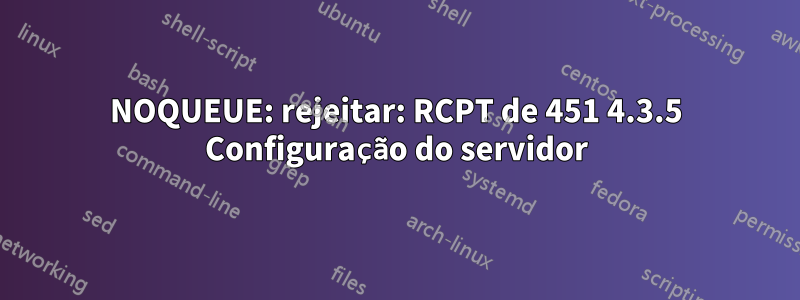 NOQUEUE: rejeitar: RCPT de 451 4.3.5 Configuração do servidor