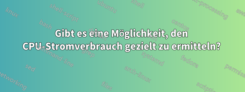 Gibt es eine Möglichkeit, den CPU-Stromverbrauch gezielt zu ermitteln?