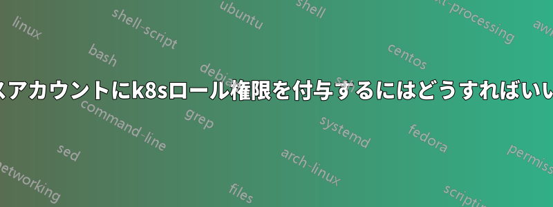 サービスアカウントにk8sロール権限を付与するにはどうすればいいですか
