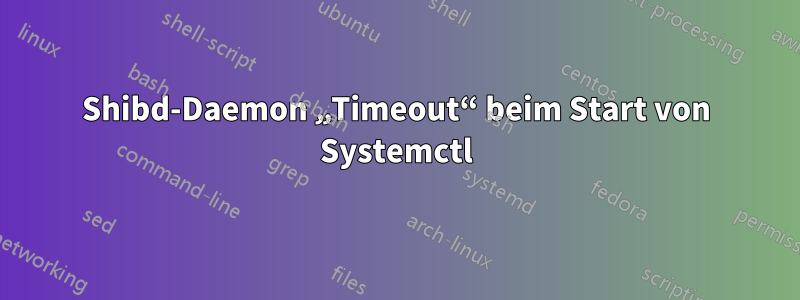 Shibd-Daemon „Timeout“ beim Start von Systemctl