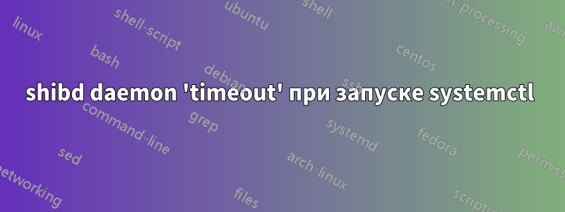 shibd daemon 'timeout' при запуске systemctl