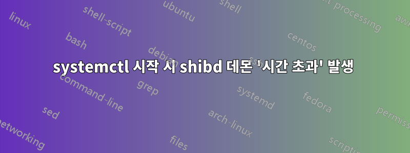 systemctl 시작 시 shibd 데몬 '시간 초과' 발생