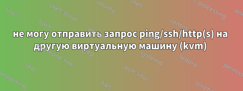 не могу отправить запрос ping/ssh/http(s) на другую виртуальную машину (kvm)