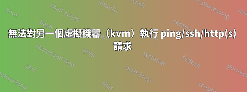 無法對另一個虛擬機器（kvm）執行 ping/ssh/http(s) 請求