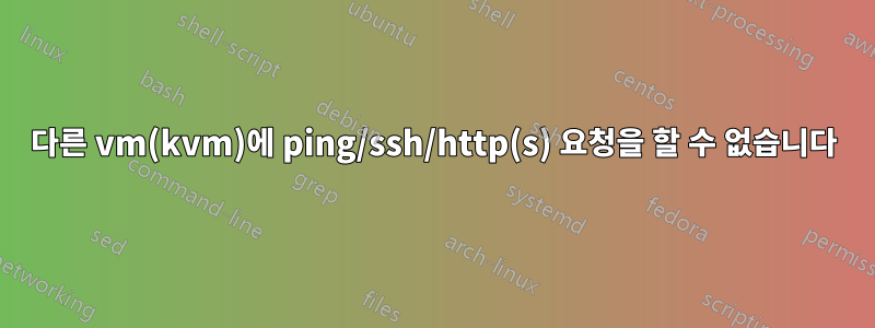 다른 vm(kvm)에 ping/ssh/http(s) 요청을 할 수 없습니다