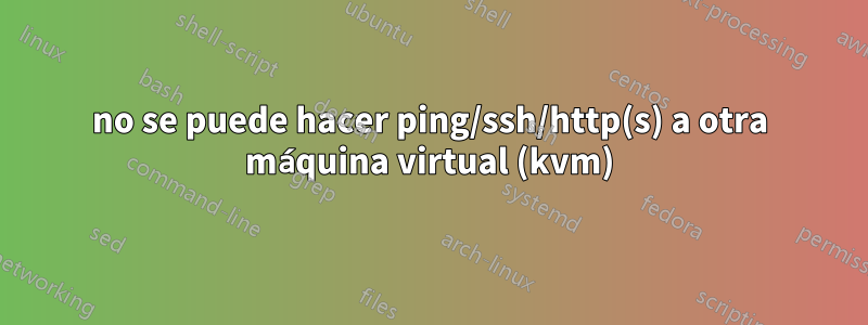 no se puede hacer ping/ssh/http(s) a otra máquina virtual (kvm)