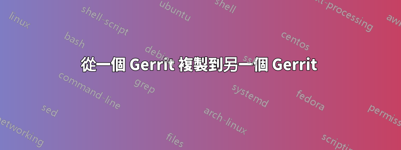 從一個 Gerrit 複製到另一個 Gerrit