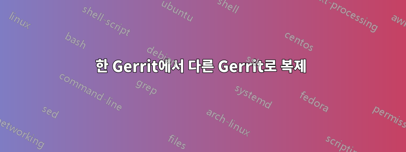 한 Gerrit에서 다른 Gerrit로 복제