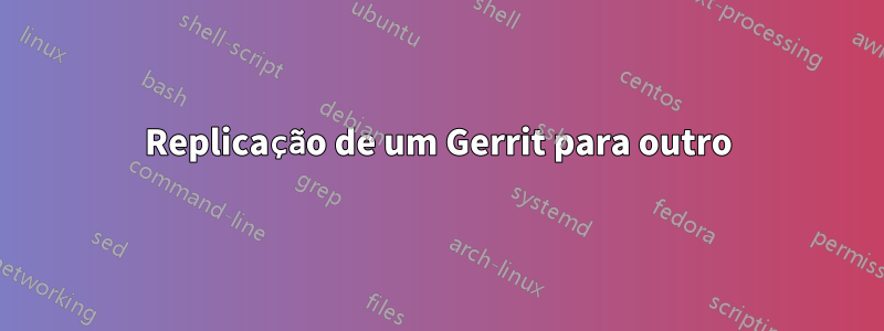 Replicação de um Gerrit para outro