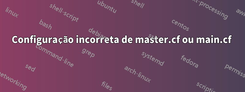Configuração incorreta de master.cf ou main.cf