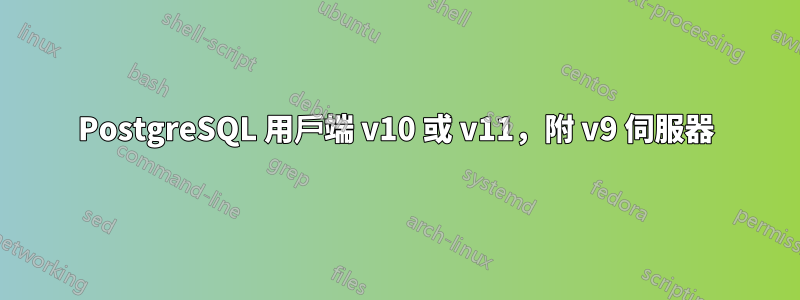 PostgreSQL 用戶端 v10 或 v11，附 v9 伺服器