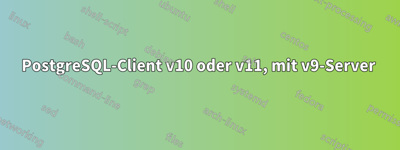 PostgreSQL-Client v10 oder v11, mit v9-Server