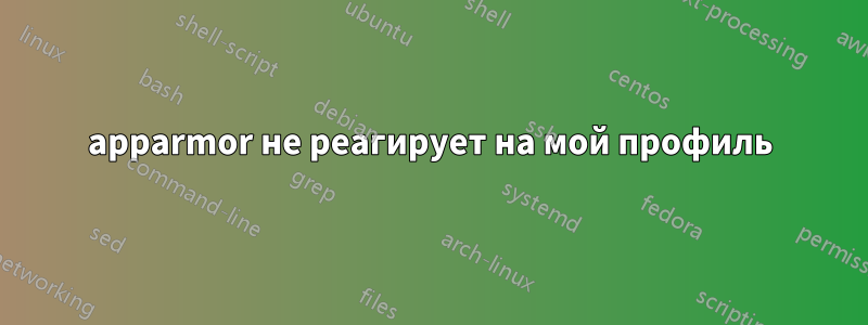 apparmor не реагирует на мой профиль