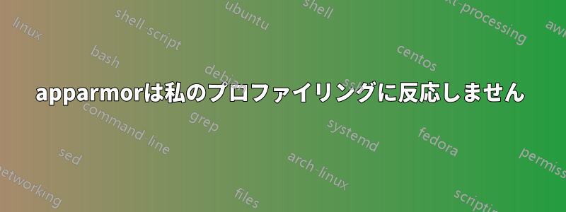 apparmorは私のプロファイリングに反応しません