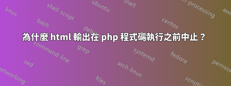 為什麼 html 輸出在 php 程式碼執行之前中止？