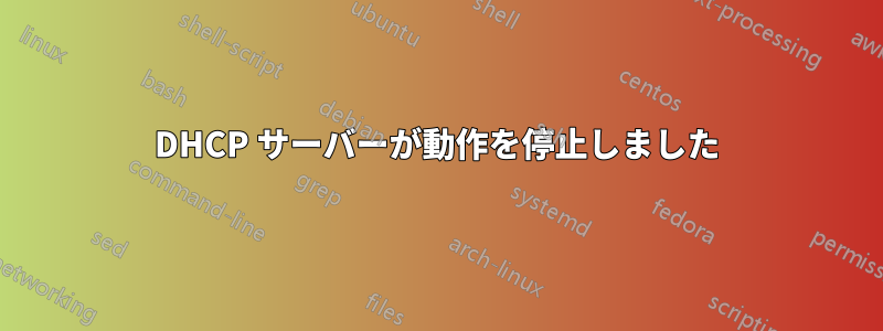 DHCP サーバーが動作を停止しました