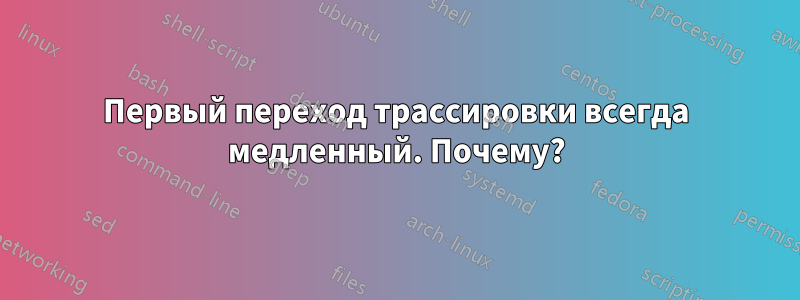 Первый переход трассировки всегда медленный. Почему?
