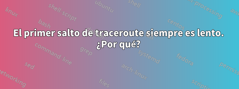El primer salto de traceroute siempre es lento. ¿Por qué?