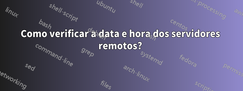 Como verificar a data e hora dos servidores remotos?