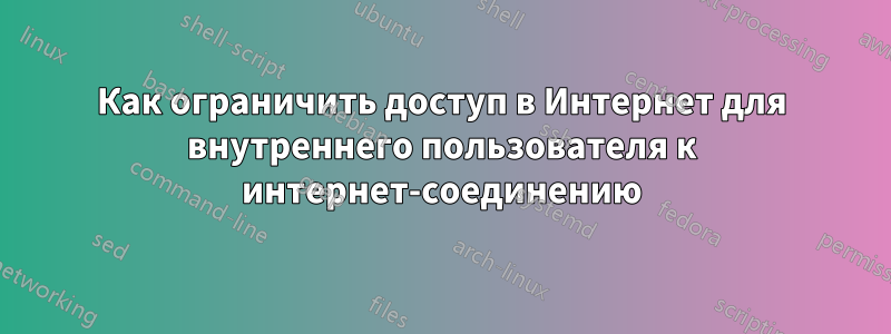Как ограничить доступ в Интернет для внутреннего пользователя к интернет-соединению