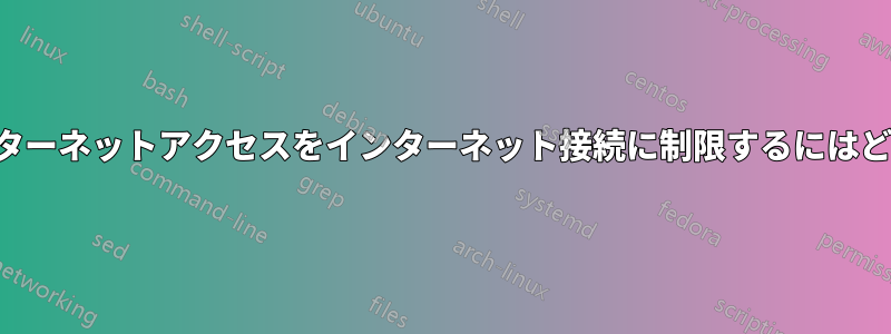 内部ユーザーのインターネットアクセスをインターネット接続に制限するにはどうすればいいですか