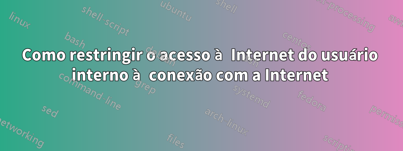 Como restringir o acesso à Internet do usuário interno à conexão com a Internet
